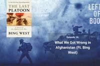 Left of Boom Episode 16: What We Got Wrong in Afghanistan (Ft. Bing West)